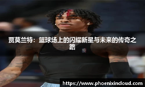 贾莫兰特：篮球场上的闪耀新星与未来的传奇之路