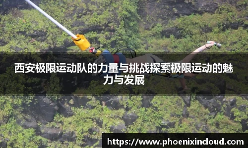 西安极限运动队的力量与挑战探索极限运动的魅力与发展