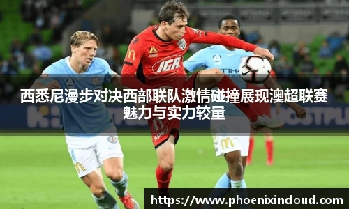西悉尼漫步对决西部联队激情碰撞展现澳超联赛魅力与实力较量