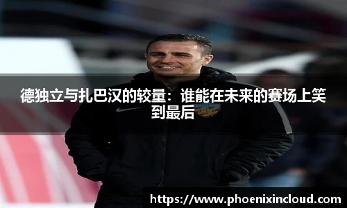 德独立与扎巴汉的较量：谁能在未来的赛场上笑到最后
