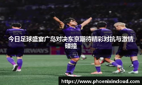 今日足球盛宴广岛对决东京期待精彩对抗与激情碰撞